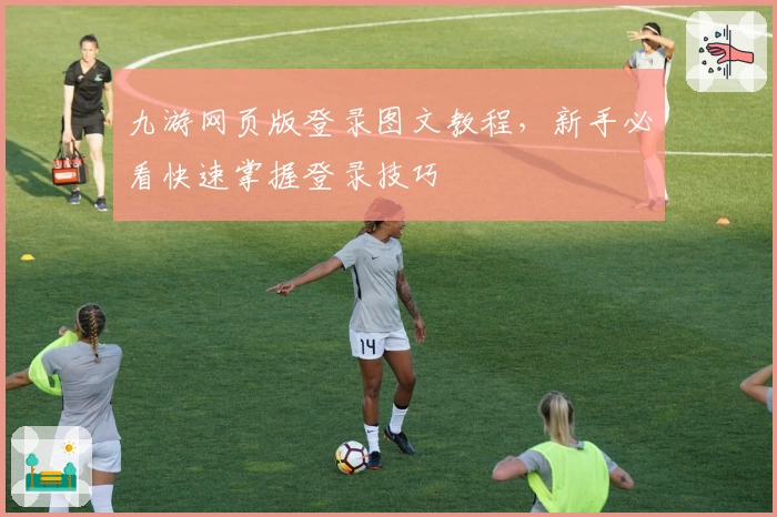 九游网页版登录图文教程，新手必看快速掌握登录技巧