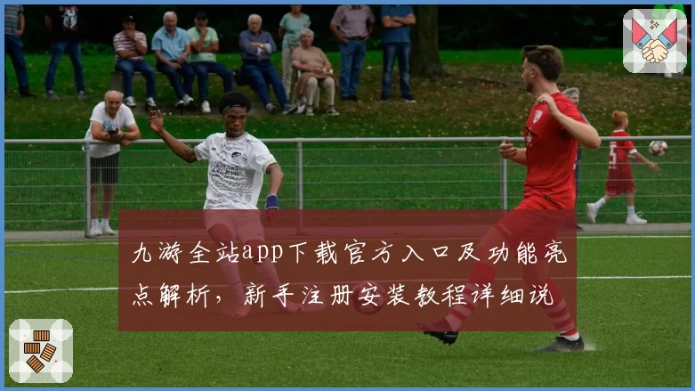 九游全站app下载官方入口及功能亮点解析，新手注册安装教程详细说明