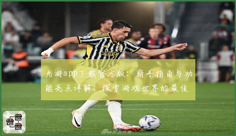 九游app下载官方版:新手指南与功能亮点详解,探索游戏世界的最佳选择