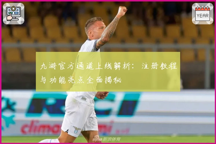 九游官方通道上线解析：注册教程与功能亮点全面揭秘