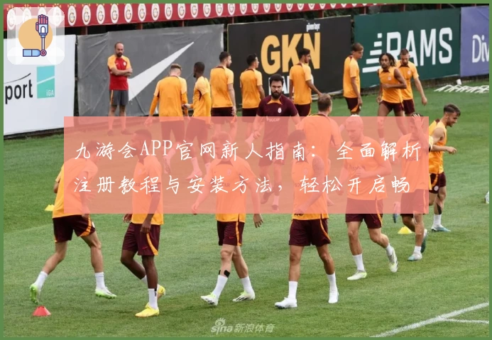 九游会APP官网新人指南：全面解析注册教程与安装方法，轻松开启畅快游戏之旅
