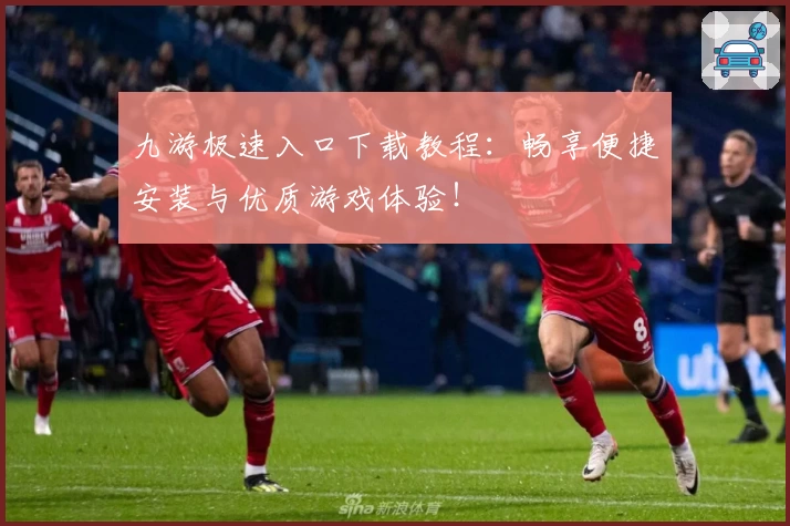 九游极速入口下载教程:畅享便捷安装与优质游戏体验!