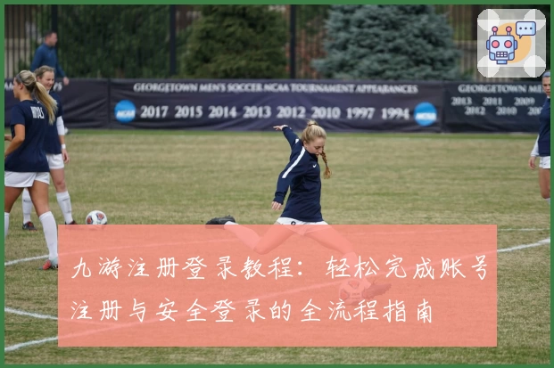 九游注册登录教程：轻松完成账号注册与安全登录的全流程指南