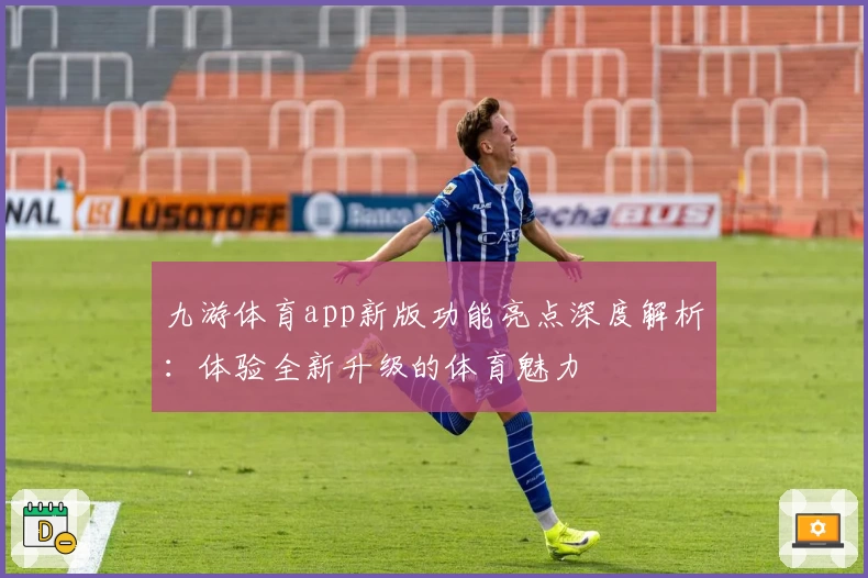 九游体育app新版功能亮点深度解析：体验全新升级的体育魅力