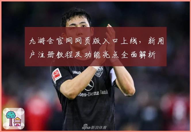 九游会官网网页版入口上线，新用户注册教程及功能亮点全面解析