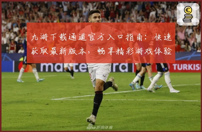 九游下载通道官方入口指南：快速获取最新版本，畅享精彩游戏体验