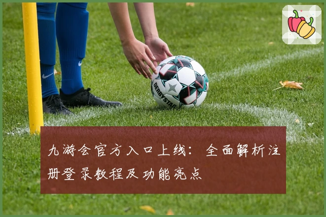 九游会官方入口上线：全面解析注册登录教程及功能亮点