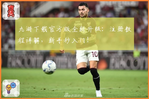 九游下载官方版全新升级：注册教程详解，新手秒入门！