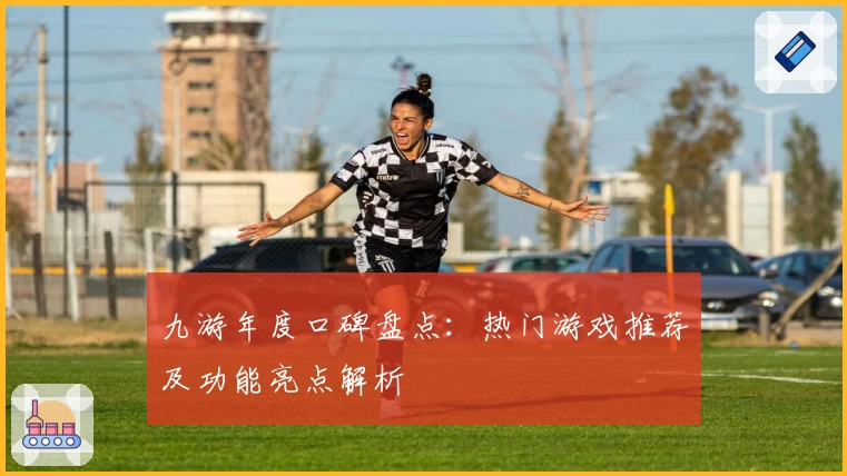 九游年度口碑盘点:热门游戏推荐及功能亮点解析