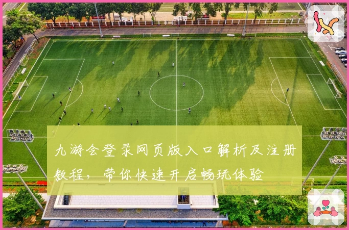 九游会登录网页版入口解析及注册教程，带你快速开启畅玩体验