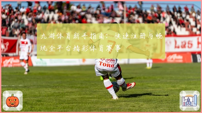 九游体育新手指南：快速注册与畅玩全平台精彩体育赛事