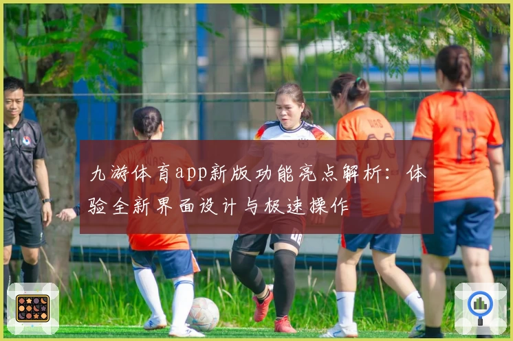 九游体育app新版功能亮点解析：体验全新界面设计与极速操作