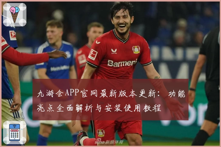 九游会APP官网最新版本更新：功能亮点全面解析与安装使用教程
