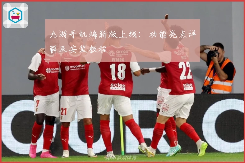 九游手机端新版上线:功能亮点详解及安装教程