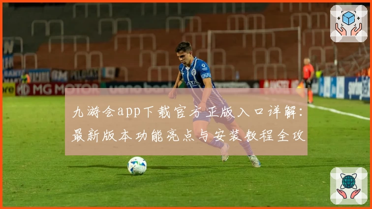 九游会app下载官方正版入口详解：最新版本功能亮点与安装教程全攻略