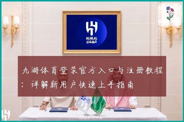 九游体育登录官方入口与注册教程:详解新用户快速上手指南
