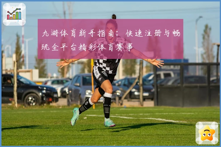 九游体育新手指南：快速注册与畅玩全平台精彩体育赛事