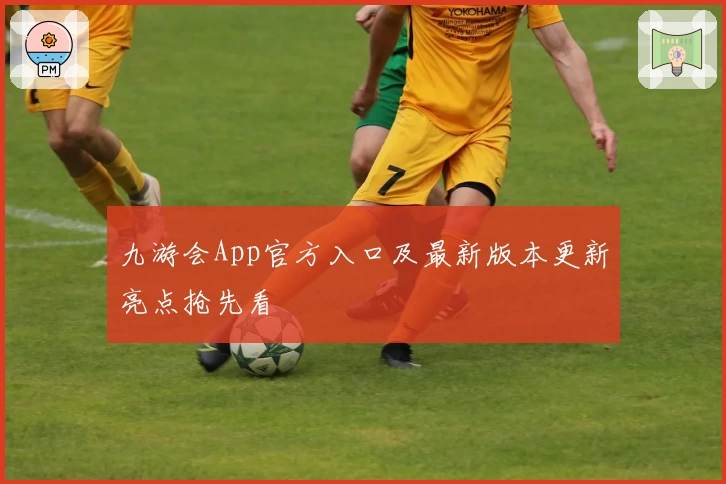 九游会App官方入口及最新版本更新亮点抢先看