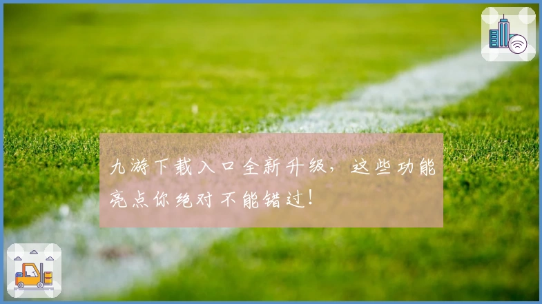 九游下载入口全新升级，这些功能亮点你绝对不能错过！