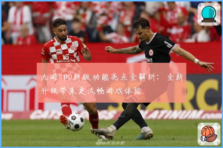九游app新版功能亮点全解析:全新升级带来更流畅游戏体验