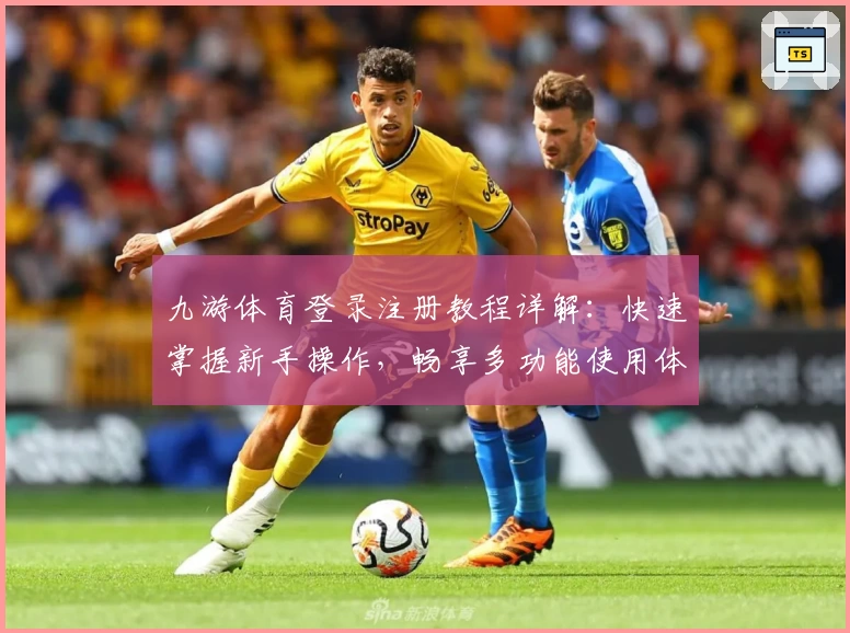 九游体育登录注册教程详解：快速掌握新手操作，畅享多功能使用体验