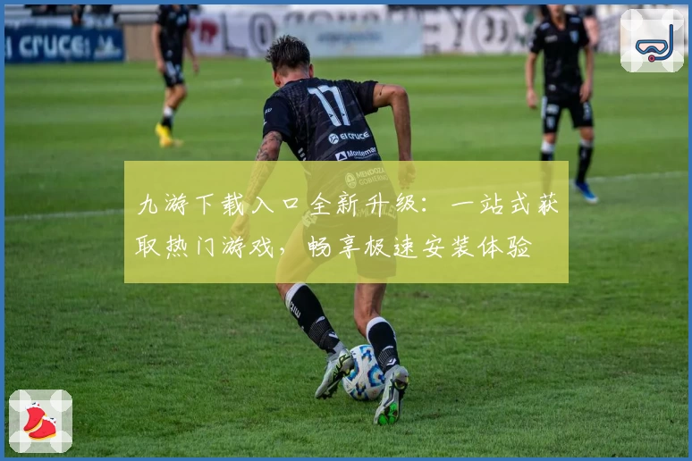 九游下载入口全新升级：一站式获取热门游戏，畅享极速安装体验