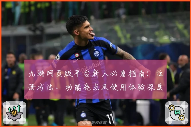 九游网页版平台新人必看指南:注册方法、功能亮点及使用体验深度解析