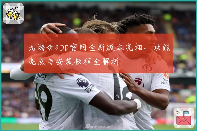九游会app官网全新版本亮相，功能亮点与安装教程全解析