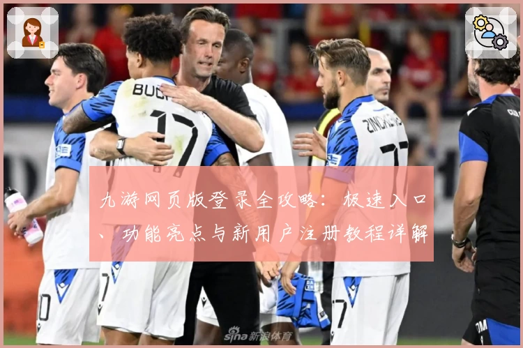 九游网页版登录全攻略：极速入口、功能亮点与新用户注册教程详解