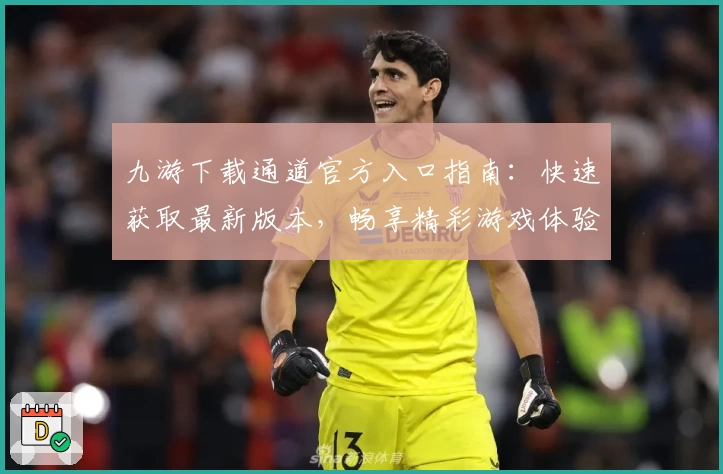 九游下载通道官方入口指南：快速获取最新版本，畅享精彩游戏体验