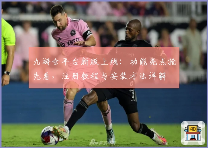 九游会平台新版上线：功能亮点抢先看，注册教程与安装方法详解