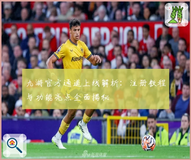 九游官方通道上线解析：注册教程与功能亮点全面揭秘