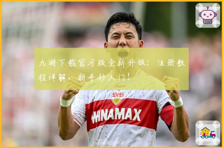 九游下载官方版全新升级:注册教程详解,新手秒入门!