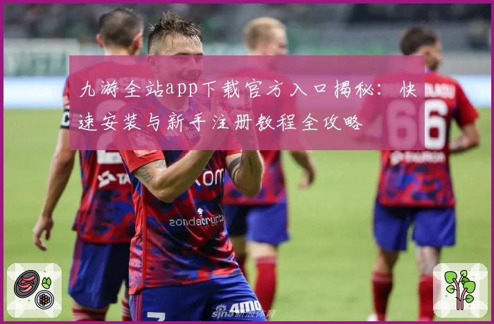 九游全站app下载官方入口揭秘:快速安装与新手注册教程全攻略