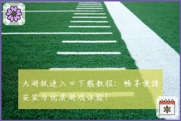 九游极速入口下载教程:畅享便捷安装与优质游戏体验!