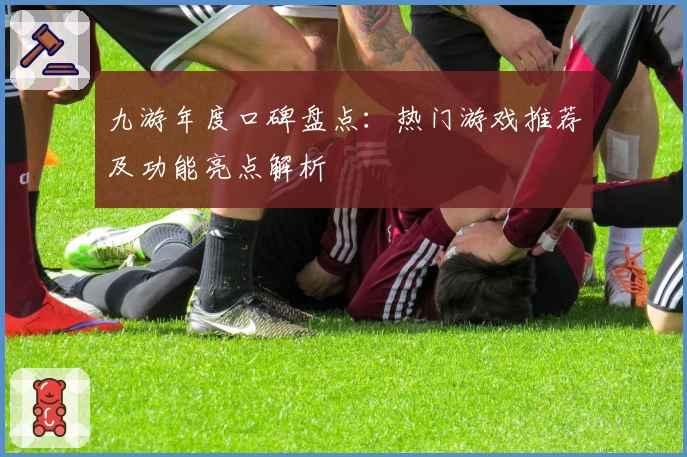 九游年度口碑盘点:热门游戏推荐及功能亮点解析