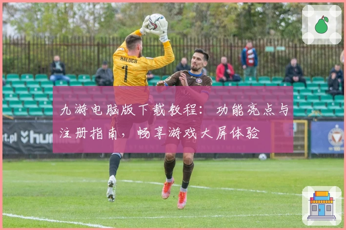 九游电脑版下载教程：功能亮点与注册指南，畅享游戏大屏体验
