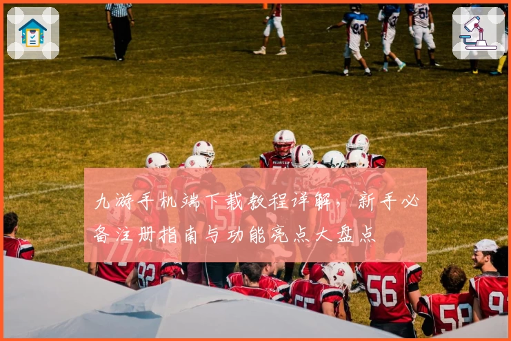 九游手机端下载教程详解，新手必备注册指南与功能亮点大盘点